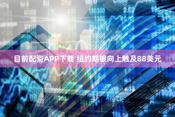目前配资APP下载 纽约期银向上触及88美元